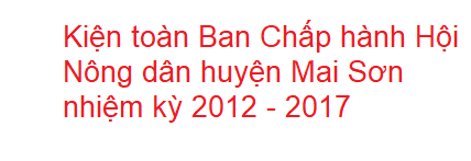 Kiện toàn Ban Chấp hành Hội Nông dân huyện Mai Sơn nhiệm kỳ 2012 - 2017